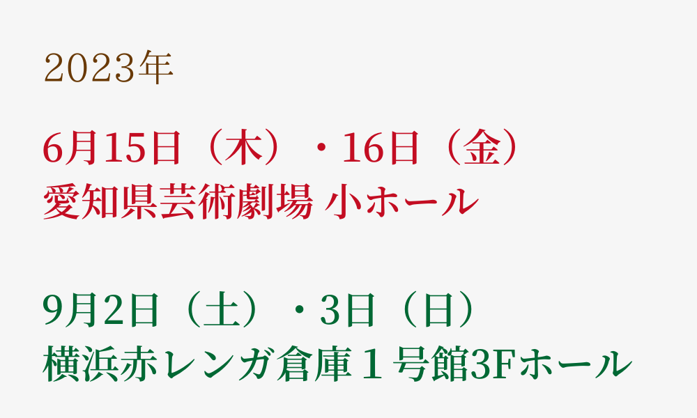 愛知公演 2023年6月15日(木)・16日(金)
横浜公演 2023年9月2日(土)・3日(日)